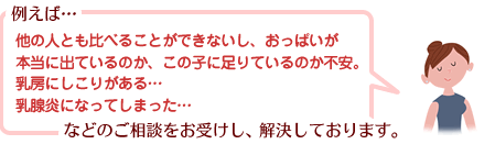 例えば…、他の人とも比べることができないし、おっぱいが本当に出ているのか、この子に足りているのか不安。乳房にしこりがある…。乳腺炎になってしまった…